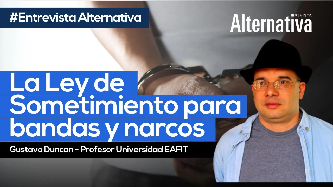 Entrevista a Gustavo Duncan Ley de Sometimiento Feb 16 de 2023 Ley de sometimiento, narcos, criminales, bandas, combos, extradición, justicia, impunidad, Hassan Nassar, Revista Alternativa, revista