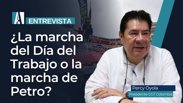 ¿La marcha del Día del Trabajo o la marcha de Petro? - Percy Oyola Presidente CGT Colombia